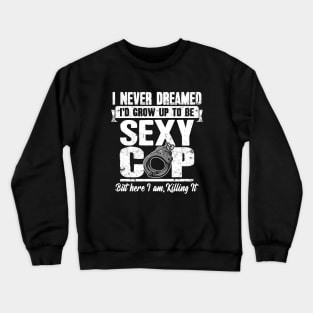 I never dreamed I'd grow up to be a sexy cop but here I am killing it Crewneck Sweatshirt